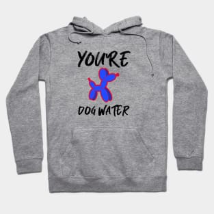 You're Dog water Hoodie